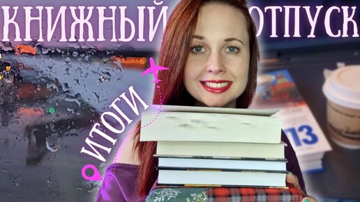 Книжный отпуск. Итоги: Прочитанное, Книжные покупки и общие впечатления.🚝🛬📚