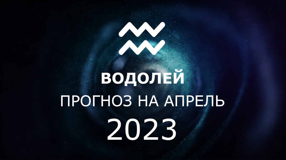 ВОДОЛЕЙ: гороскоп на апрель 2023. Коридор затмений и глобальные перемены.  Подробный разбор! | Астрология Успеха | Дзен