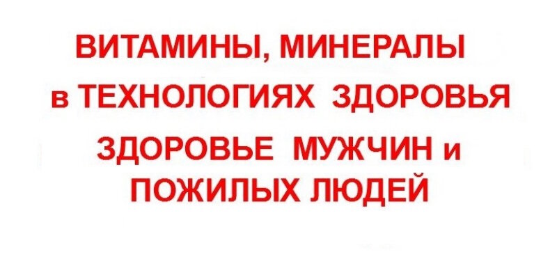 ВИТАМИНЫ МИНЕРАЛЫ  В ТЕХНОЛОГИЯХ ЗДОРОВЬЯ. ЗДОРОВЬЕ МУЖЧИН И ПОЖИЛЫХ ЛЮДЕЙ.