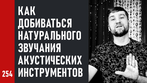 Как добиваться НАТУРАЛЬНОГО звучания АКУСТИЧЕСКИХ инструментов при записи и сведении