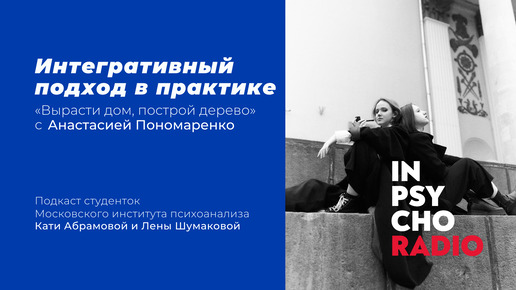 Radio Inpsycho. Вырасти дом, построй дерево с Анастасией Пономаренко – интегративный подход в практике