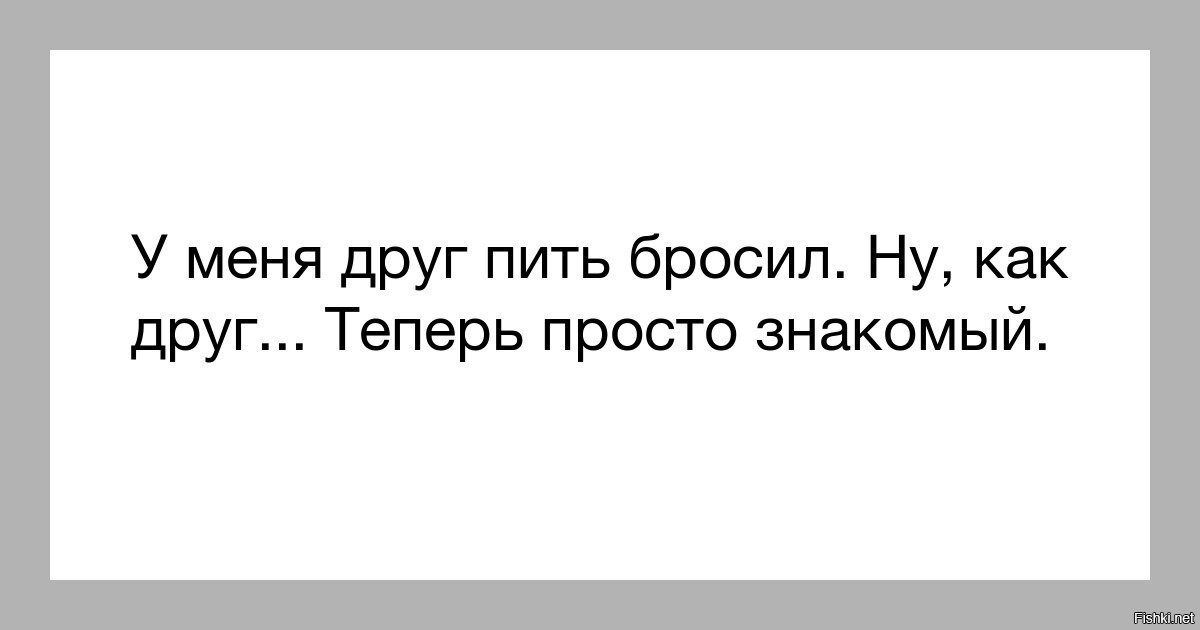 Я уже друг. У меня друг бросил пить ну как друг. Когда бросил пить. Друг бросил пить прикол. Картинки друг бросил пить.