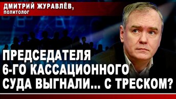 Дмитрий Журавлёв, политолог. Председателя 6-го кассационного суда выгнали... с треском?