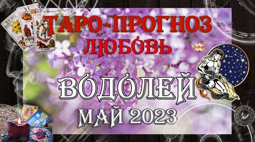 Таро-прогноз ВОДОЛЕЙ ♒ | Любовь и Отношения 💖 | МАЙ 2023