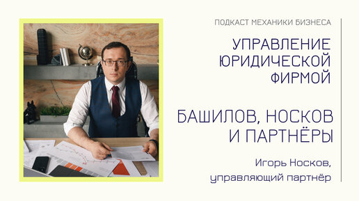 Башилов, Носков и Партнёры - Игорь Носков | подкаст Механики Бизнеса | # 101 | Управление юридической фирмой