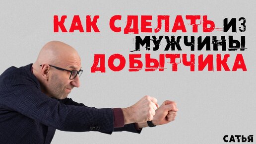 Сатья. Как сделать из мужчины добытчика