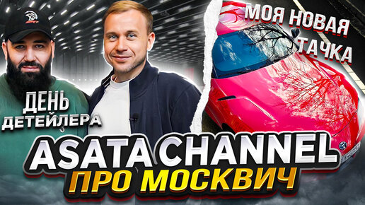 Asata Channel про Москвич, на Детейлинг выставке и моя новая тачка!