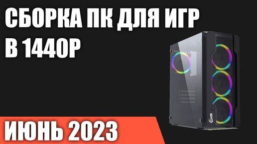 Сборка ПК для игр в 1440P [Quad HD]. Июнь 2023 года!