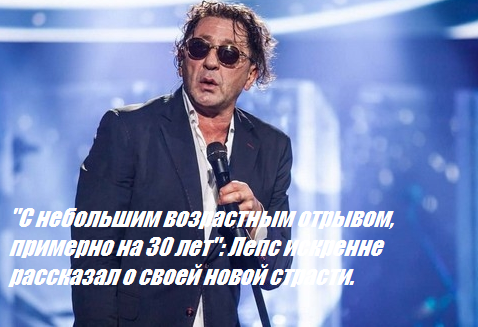 "С небольшим возрастным отрывом, примерно на 30 лет": Лепс искренне рассказал о своей новой страсти.