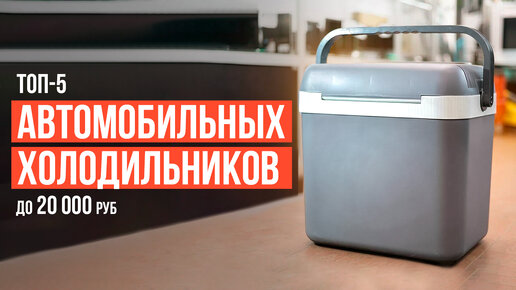 ТОП-5 Автомобильных Холодильников до 20 000 рублей. Какой автомобильный холодильник выбрать?