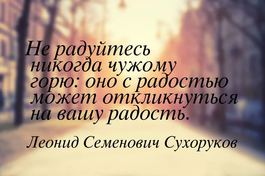 Цитата никогда. Никогда не радуйтесь чужому горю. Леонид Семенович Сухоруков. Радоваться чужому горю. Не радуйся чужому горю.