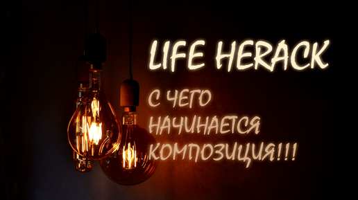 LIFE HERACK #7. С чего начинается композиция?