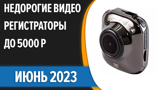 ТОП—7. Лучшие недорогие видеорегистраторы до 5000 рублей. Июнь 2023 года. Рейтинг!