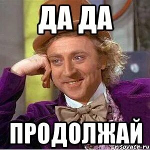 Подожди продолжай. Продолжай Мем. Да-да продолжай Мем. Ну давай продолжай Мем. Ну ну Мем.