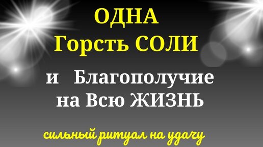 Одна Горсть СОЛИ и Благополучие на всю ЖИЗНЬ. Сильный ритуал на Удачу.