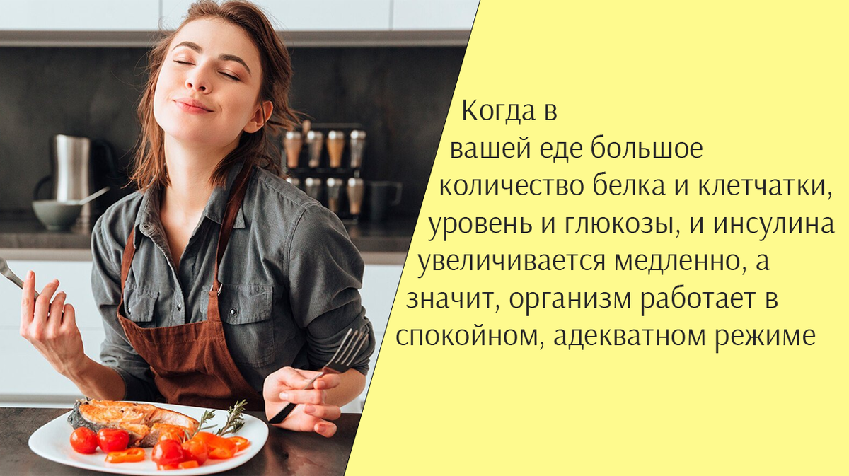 Когда в вашей еде большое количество белка и клетчатки, уровень и глюкозы, и инсулина увеличивается медленно, а значит, организм работает в спокойном, адекватном режиме