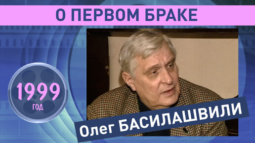 Олег Басилашвили. О первом браке. 1999 год