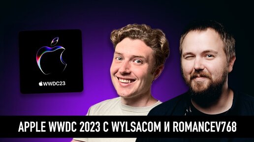 Презентация Apple WWDC 2023 с Wylsacom и Romancev768. Ждем революцию, разыгрываем призы.