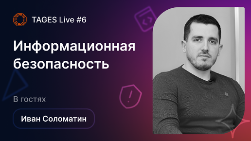 TAGES Live #6 — Информационная безопасность. В гостях Иван Соломатин