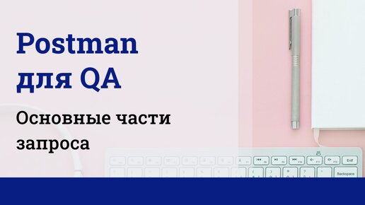 Postman для QA. Основные части запроса.