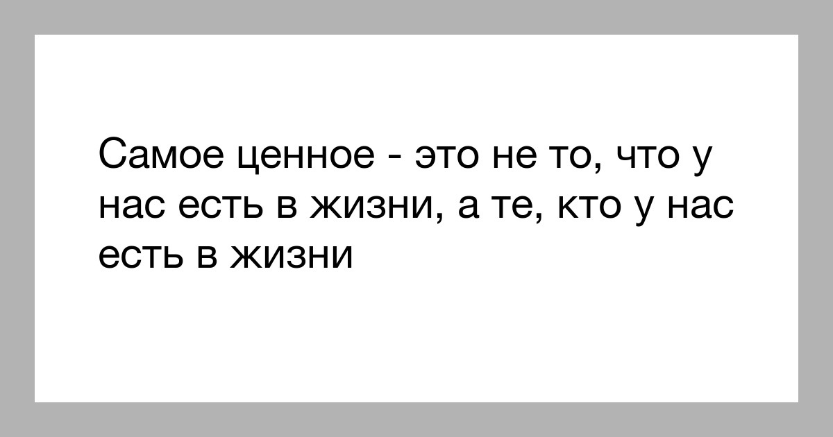 Лучшее самое ценное. Самое ценное в жизни. самое ценное в жизни не то что у нас есть а те кто у нас есть. самое ценное в жизни не то. самое ценное в жизни не то что у нас.