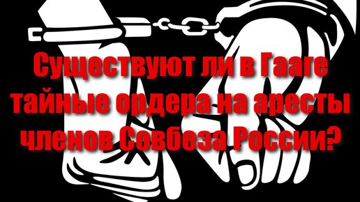 Существуют ли в Гааге тайные ордера на аресты членов Совбеза России?