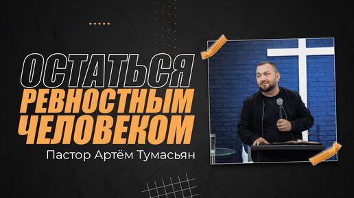 ОСТАВАТЬСЯ РЕВНОСТНЫМ ЧЕЛОВЕКОМ - пастор Артём Тумасьян | 28 мая 2023 г.