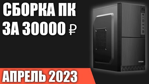 Сборка ПК за 30000 ₽. Апрель 2023 года. Бюджетный компьютер для игр, работы и учёбы [INTEL & AMD]