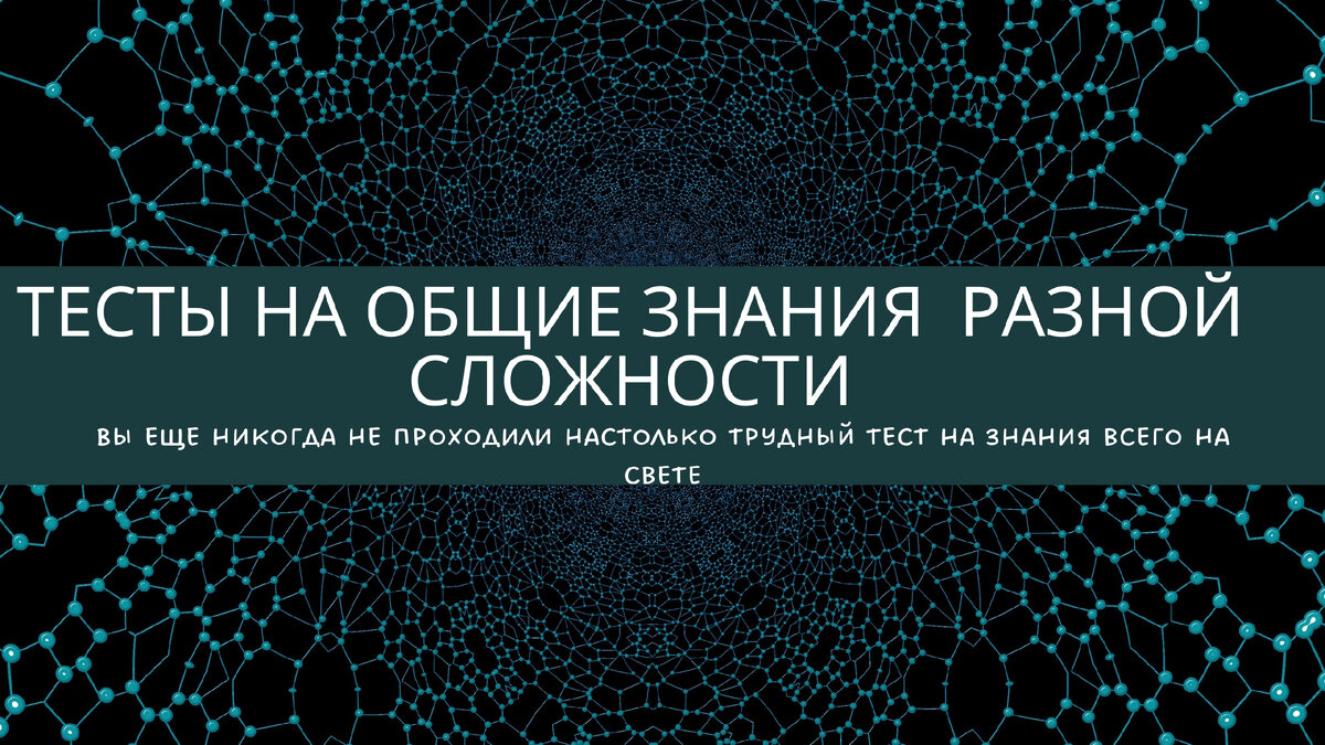 Сложный тест на знание. Общая эрудиция и кругозор. Интересное тестирование. Тест на рассудок.