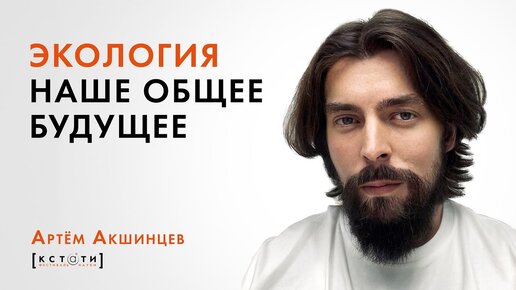 Лекция Артёма Акшинцева / Экология. Наше общее будущее