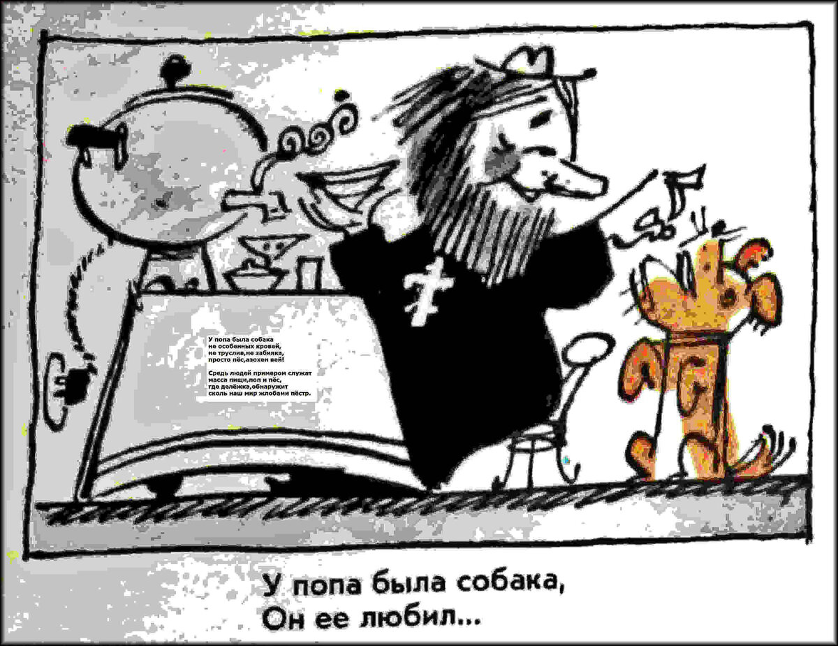 У попа была собака. Он ее любил.                                      Она съела кусок мяса. Он ее убил.
                                                 Докучная  сказка.
