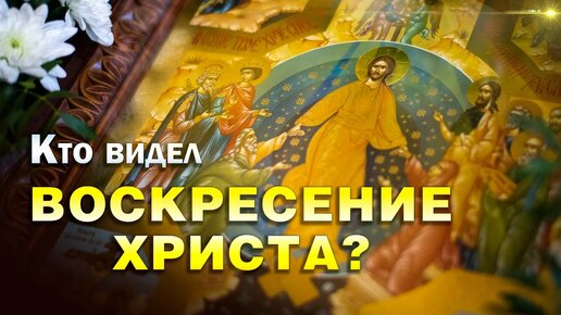 Кто видел Воскресение Христа?