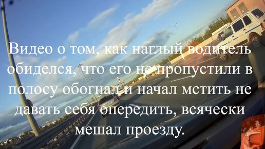 Как наглый водитель обиделся, что его не пропустили в полосу обогнал и начал мстить не давать себя опередить, всячески мешал проезду.