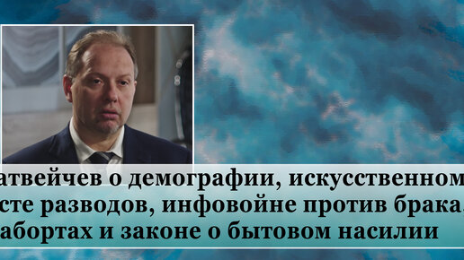 Матвейчев о демографии, искусственном росте разводов, инфовойне против брака, абортах и законе о бытовом насилии