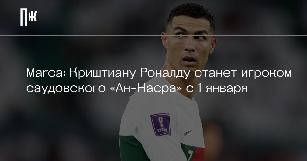     Marca: Криштиану Роналду станет игроком саудовского «Ан-Насра» с 1 января