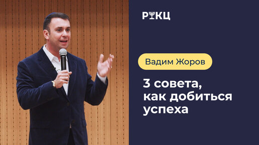 3 СОВЕТА ДЛЯ ДОСТИЖЕНИЯ УСПЕХА | Вадим Жоров – о построении международного бизнеса с нуля – РИКЦ