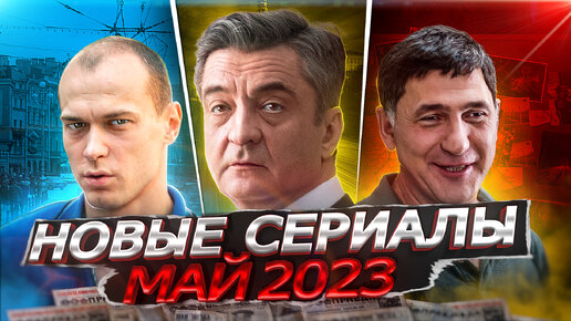 НОВЫЕ СЕРИАЛЫ МАЙ 2023 ГОДА | 11 Самых новых русских сериалов мая 2023