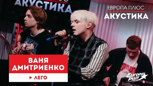 Ваня Дмитриенко — Лего // Европа Плюс Акустика