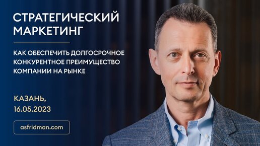 СТРАТЕГИЧЕСКИЙ МАРКЕТИНГ: Как обеспечить долгосрочное конкурентное преимущество компании на рынке. Казань, 16.05.2023