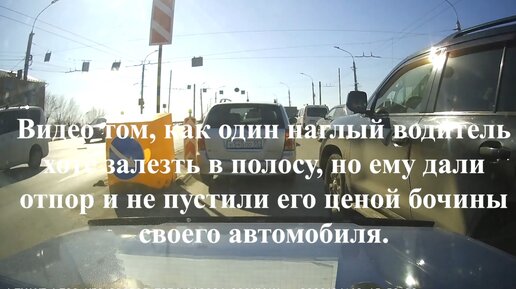 Видео том, как один наглый водитель хотел залезть в полосу, но ему дали отпор и не пустили его ценой бочины своего автомобиля.