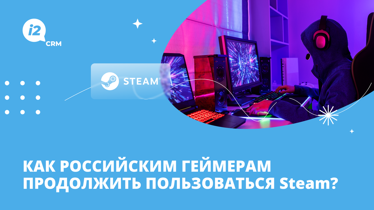 Как российским геймерам продолжить пользоваться Steam? | i2crm: IT-решения  для бизнеса | Дзен