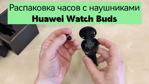 Huawei Watch Buds - часы и наушники в одном корпусе. Распаковка и первые впечатления