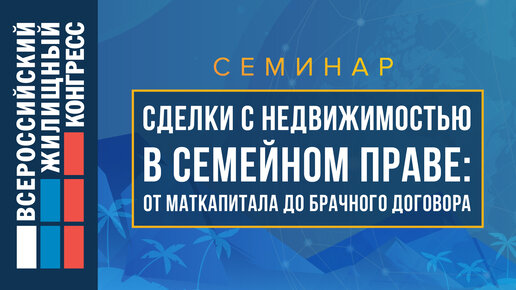 Семинар «Сделки с недвижимостью в семейном праве: от маткапитала до брачного договора»