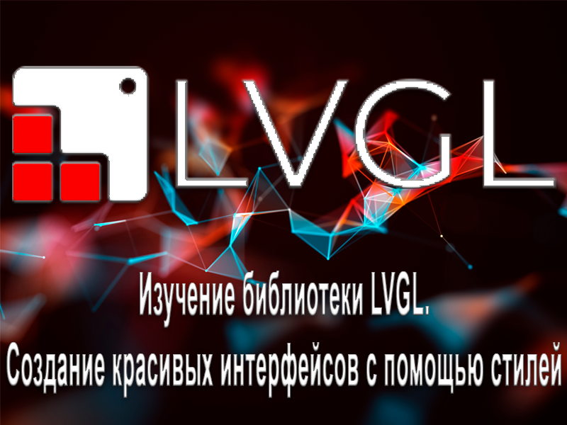 Изучение библиотеки LVGL. Создание красивых интерфейсов с помощью стилей
