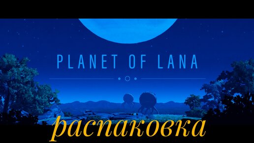 Planet of Lana 📦 распаковка новинки 🎮 gamepass