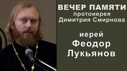 Иерей Феодор Лукьянов. Вечер памяти протоиерея Димитрия Смирнова (2023.05.28)