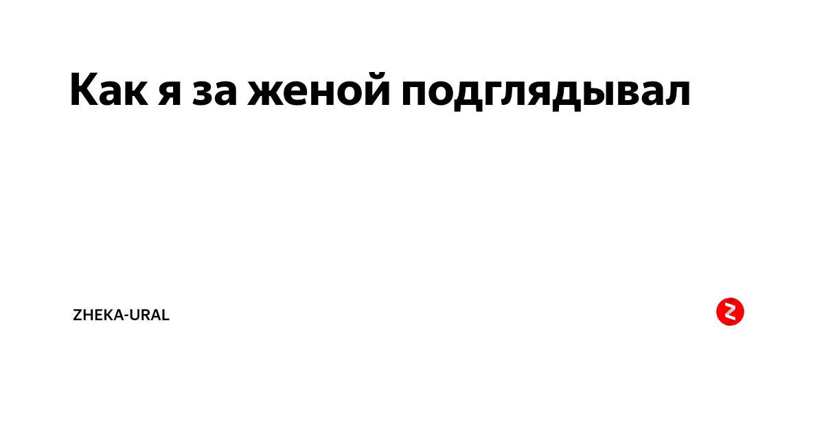 Как я за женой подглядывал | Zheka-Ural | Дзен