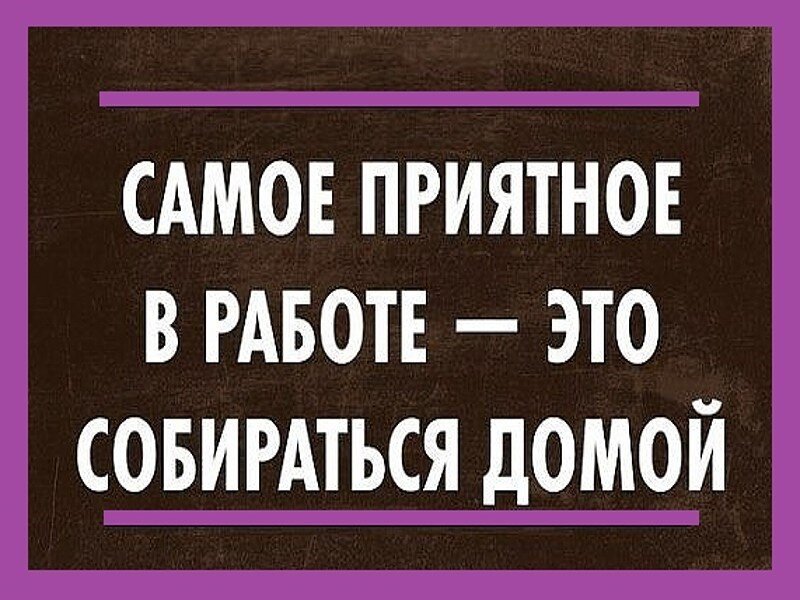 Понятно приятного. Самое приятное в работе собираться домой. С работы домой картинки. Домой. Домой после работы.