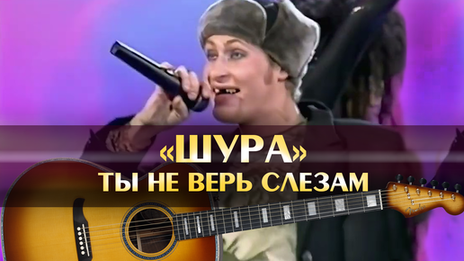 Шура ты не верь слезам аккорды