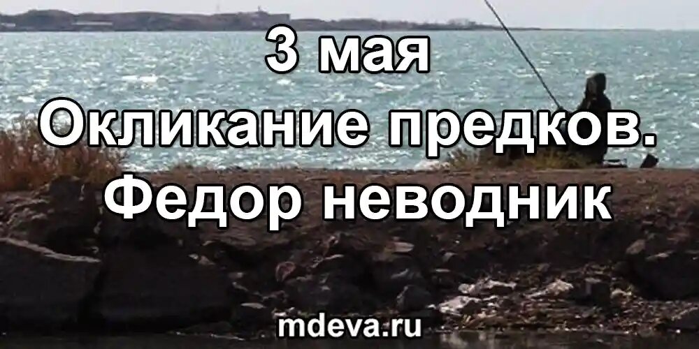 3 мая по народному календарю Окликание предков. Федор неводник